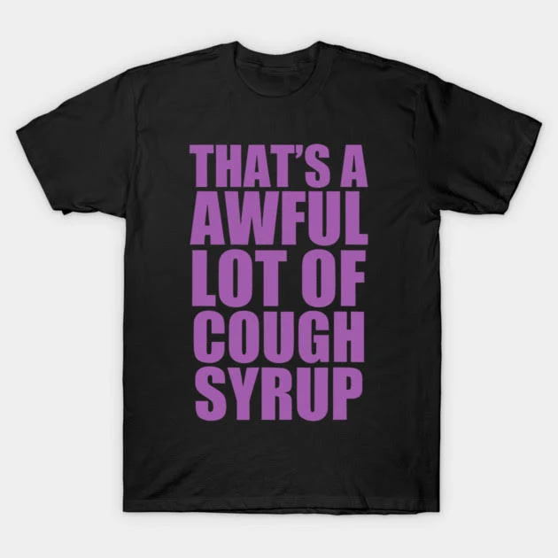 Awful Lot Of Cough Syrup (34+ color ways) Perfect Quality T-Shirts find